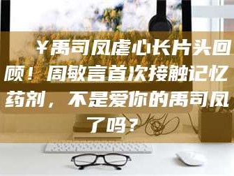 孝义🔥禹司凤虐心长片头回顾！周敏言首次接触记忆药剂，不是爱你的禹司凤了吗？✨